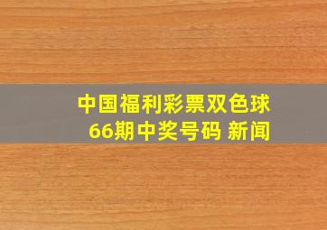 中国福利彩票双色球66期中奖号码 新闻